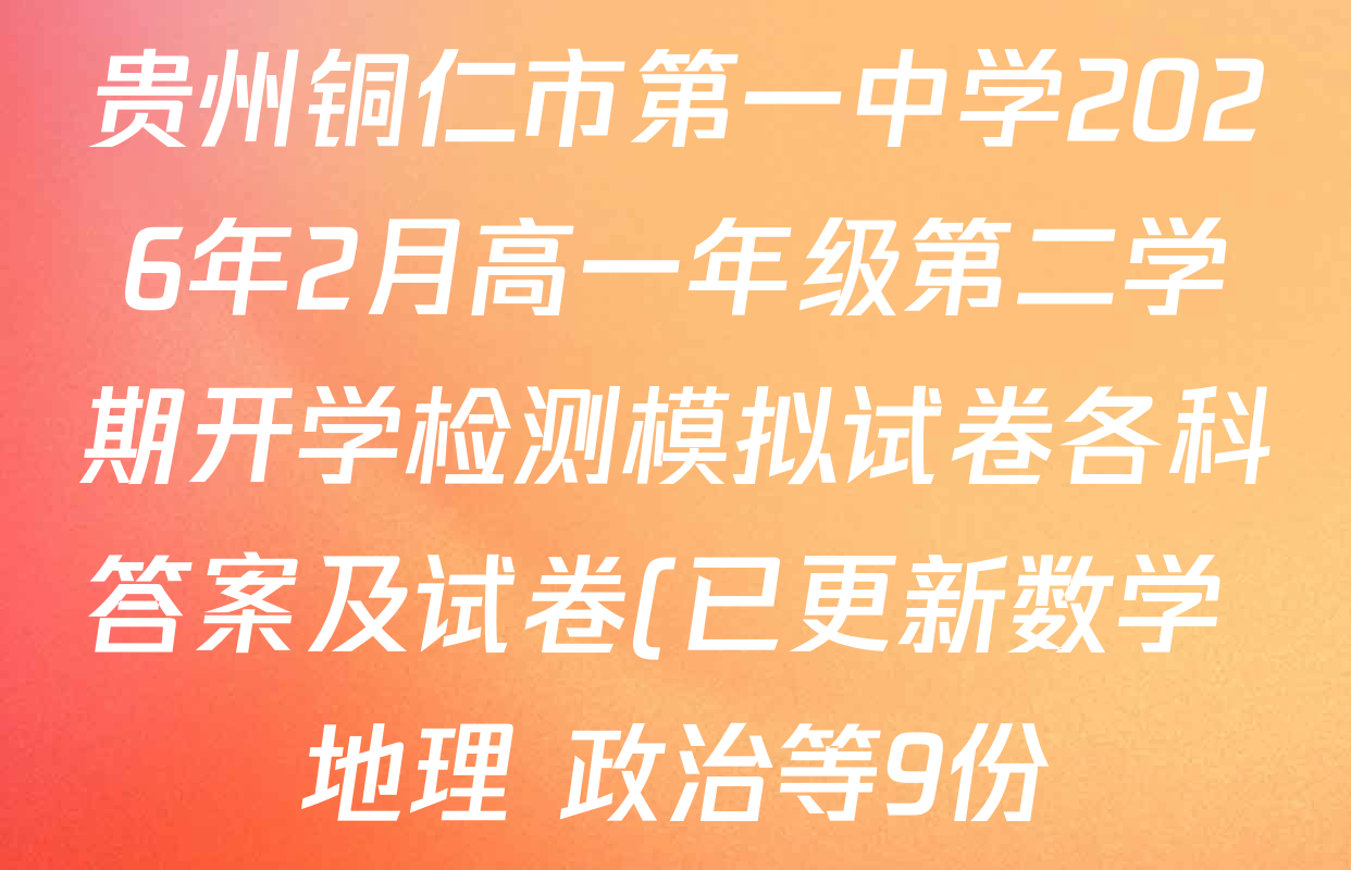 贵州铜仁市第一中学2026年2月高一年级第二学期开学检测模拟试卷各科答案及试卷(已更新数学 地理 政治等9份) 贵州铜仁市第一中学2026年2月高一年级第二学期开学检测模拟试卷各科答案及试卷(已更新数学 地理 政治等9份)